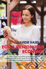 For a responsible economy. How to get out of the growth trap and put the individuals back at the heart of the economic system through a veritable revolution of consumism libro