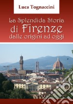 La splendida storia di Firenze dalle origini a oggi libro