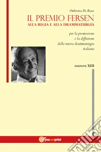 Il premio Fersen alla regia e alla drammaturgia per la promozione e la diffusione della nuova drammaturgia italiana. Tredecima edizione libro