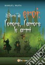 Storie di eroi: l'onore, l'amore le armi libro