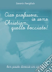 Ciao professore, io sono Christian, quello bocciato! libro