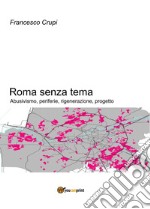 Roma senza tema. Abusivismo, periferie, rigenerazione, progetto