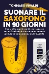 Suonare il saxofono in 90 giorni. Dove vuoi tu, quando vuoi tu, passo passo con un coach che ti allena in prima persona quotidianamente partendo anche da zero. Con Contenuto digitale (fornito elettronicamente) libro