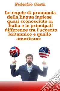 Le regole di pronuncia della lingua inglese quasi sconosciute in Italia e le principali differenze tra l'accento britannico e quello americano libro