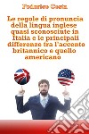 Le regole di pronuncia della lingua inglese quasi sconosciute in Italia e le principali differenze tra l'accento britannico e quello americano libro