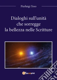 Dialoghi sull'unità che sorregge la bellezza nelle Scritture libro