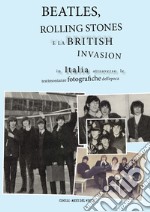 Beatles, Rolling Stones e la british invasion in Italia attraverso le testimonianze fotografiche dell'epoca. Ediz. illustrata libro