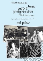 Scatti inediti di beat, pop e progressive rock italiano: i gruppi storici degli anni '60 e '70 sul palco. Ediz. illustrata libro