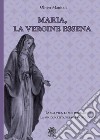 Maria, la vergine essena. La sua vita, le sue iniziazioni, la sua dipartita verso i mondi divini libro