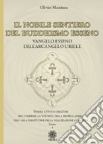 Il nobile sentiero del Buddhismo Esseno. Vangelo Esseno dell'Arcangelo Uriele. Essere attivi e creatori per compiere la volontà della propria anima, fino alla plenitudine della realizzazione concreta. Vol. 4 libro