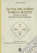 La via del corpo e dello spirito. Vangelo Esseno dell'Arcangelo Raffaele. Conoscere se stessi e liberare il pensiero che unisce la Terra e il Cielo. Vol. 3 libro