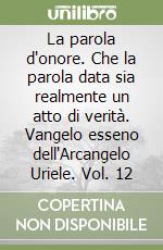 La parola d'onore. Che la parola data sia realmente un atto di verità. Vangelo esseno dell'Arcangelo Uriele. Vol. 12 libro