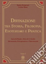 Divinazione. Tra storia, filosofia, esoterismo e pratica. Vol. 1: Specchi magici, sfera di cristallo, idromanzia, fisiognomica e chiromanzia libro