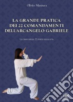 La grande pratica dei 22 comandamenti dell'Arcangelo Gabriele. Le chiavi delle 22 porte della vita libro