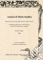 Analisi di Pistis Sophia. L'anima umana prima della nascita e dopo la morte. Costituzione dell'uomo e dell'universo e chiave all'iniziazione evangelica libro