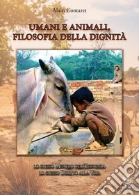 Umani e animali, filosofia della dignità. Lo stesso mistero dell'esistenza, lo stesso diritto alla vita libro