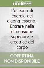 L'oceano di energia del qigong esseno. Entrare nella dimensione superiore e creatrice del corpo libro