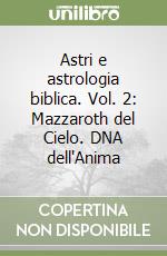 Astri e astrologia biblica. Vol. 2: Mazzaroth del Cielo. DNA dell'Anima