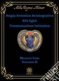 Magia ermetica reintegrativa. Riti egizi. Trasmutazione iniziatica. Magicae libri. Vol. 2 libro