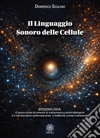 Il linguaggio sonoro delle cellule. Biosonologia: il suono come strumento di trattamento e autotrattamento tra vibroacustica contemporanea e medicina cinese tradizionale libro