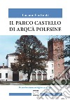 Il parco castello di Arquà Polesine libro di Fantinati Luciano