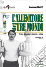 L'allenatore dei tre mondi. Anche Sandokan giocava a calcio libro