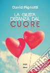 La giusta distanza dal cuore. Nuova ediz. libro