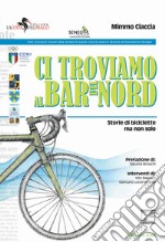 Ci troviamo al bar del nord. Storie di biciclette ma non solo