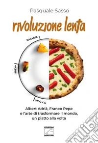 Rivoluzione lenta. Albert Adrià, Franco Pepe e l'arte di trasformare il mondo, un piatto alla volta. Nuova ediz. libro