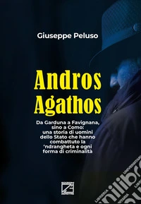 Andros agathos. Da Garduna a Favignana, sino a Como: una storia di uomini dello Stato che hanno combattuto la 'ndrangheta e ogni forma di criminalità libro