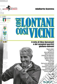 Così lontani così vicini. Il mito di Nino Benvenuti e dei campioni sportivi giuliano-dalmati libro