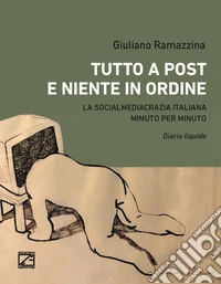 Tutto a post e niente in ordine. La socialmediacrazia italiana minuto per minuto. Diario liquido libro