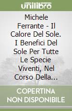 Michele Ferrante - Il Calore Del Sole. I Benefici Del Sole Per Tutte Le Specie Viventi, Nel Corso Della Storia. libro