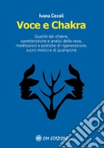 Voce e Chakra. Qualità dei chakra, caratteristiche e analisi della voce, meditazioni e pratiche di rigenerazione, suoni mistici e di guarigione libro