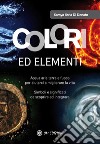 Colori ed elementi. Acqua aria terra e fuoco per aiutarci a migliorare la vita libro