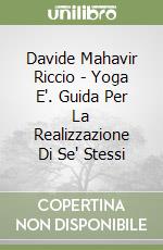 Davide Mahavir Riccio - Yoga E'. Guida Per La Realizzazione Di Se' Stessi