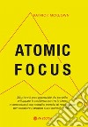 Atomic Focus. Sfruttare il vero potenziale del cervello, sviluppare la resi