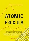 Atomic focus. Sfruttare il vero potere del cervello, sviluppare la resilienza contro lo stress e concentrarsi con semplici esercizi di respirazione per cambiare il proprio stato mentale e fisico libro