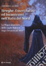 Streghe, esseri fatati ed incantesimi nell'Italia del Nord. La magia popolare delle saghe italiane dagli etruschi all'800 libro