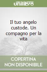 Il tuo angelo custode. Un compagno per la vita