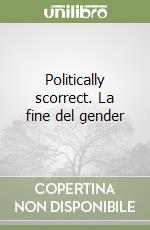 Politically scorrect. La fine del gender libro