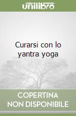 Curarsi con lo yantra yoga libro
