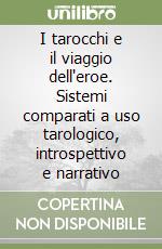 I tarocchi e il viaggio dell'eroe. Sistemi comparati a uso tarologico, introspettivo e narrativo libro