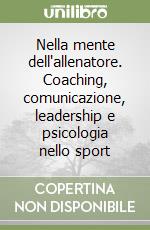 Nella mente dell'allenatore. Coaching, comunicazione, leadership e psicologia nello sport libro