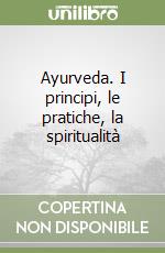 Ayurveda. I principi, le pratiche, la spiritualità libro