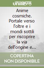 Anime cosmiche. Portale verso l'oltre e i mondi sottili per riscoprire la via dell'origine e delle profezie stellari. 28 giorni per rinascere libro