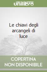 Le chiavi degli arcangeli di luce libro