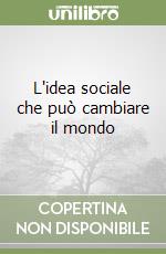 L'idea sociale che può cambiare il mondo libro
