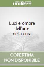 Luci e ombre dell'arte della cura libro