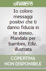 Io coloro messaggi positivi che ti danno fiducia in te stesso. Mandala per bambini. Ediz. illustrata libro